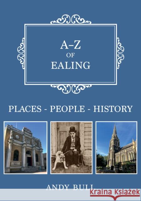 A-Z of Ealing: Places-People-History Andy Bull 9781398110656 Amberley Publishing