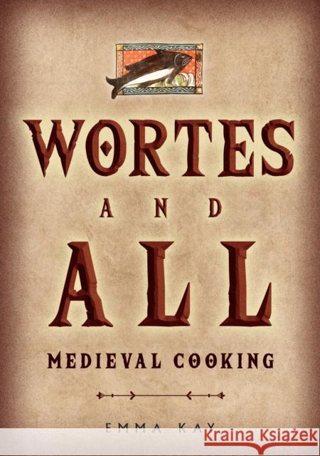 Wortes and All: Medieval Cooking Emma Kay 9781398110991 Amberley Publishing