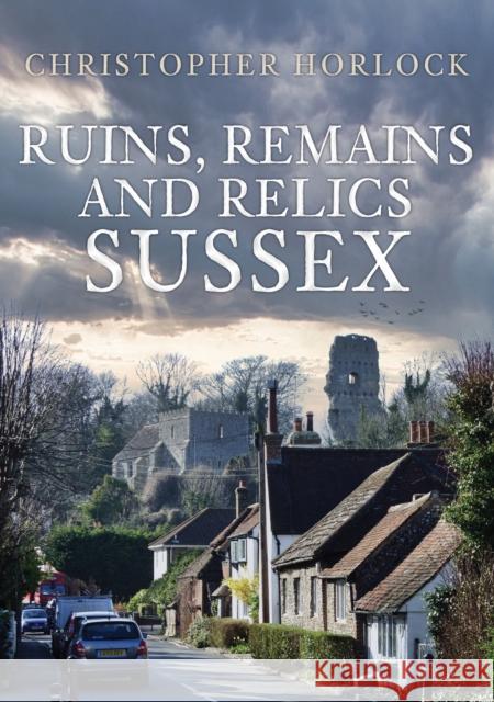 Ruins, Remains and Relics: Sussex Christopher Horlock 9781398111141 Amberley Publishing