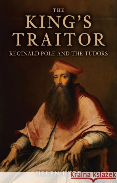 The King's Traitor: Reginald Pole and the Tudors Helen Hyde 9781398111486