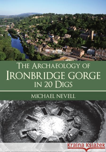 The Archaeology of Ironbridge Gorge in 20 Digs Michael Nevell 9781398111561 Amberley Publishing