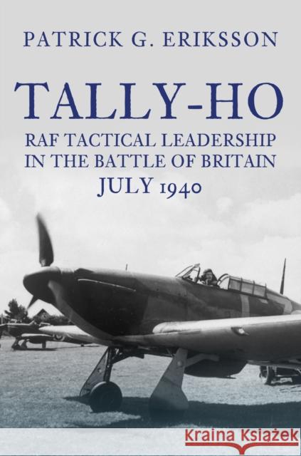 Tally-Ho: RAF Tactical Leadership in the Battle of Britain, July 1940 Patrick G. Eriksson 9781398111622 Amberley Publishing