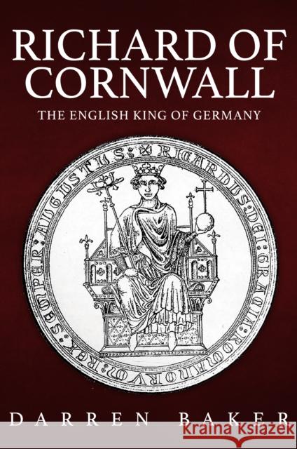 Richard of Cornwall: The English King of Germany Darren Baker 9781398112179