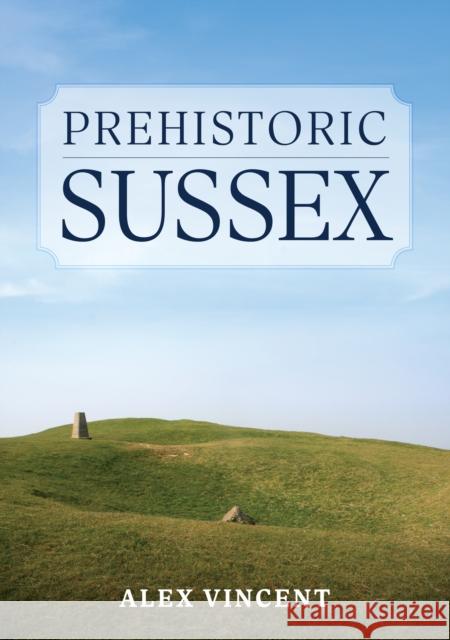 Prehistoric Sussex Alex Vincent 9781398112254 Amberley Publishing