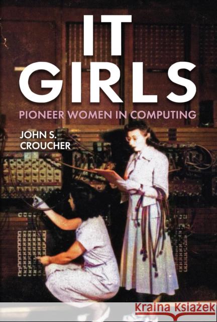 IT Girls: Pioneer Women in Computing Professor John S. Croucher 9781398112292 Amberley Publishing
