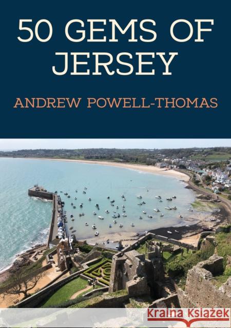 50 Gems of Jersey: The History & Heritage of the Most Iconic Places Andrew Powell-Thomas 9781398112858