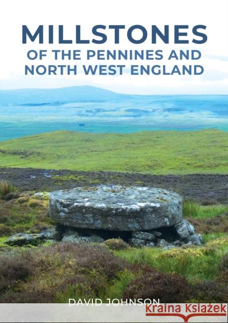 Millstones of The Pennines and North West England Dr David Johnson 9781398112933 Amberley Publishing