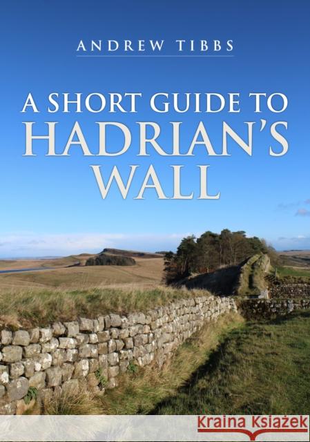 A Short Guide to Hadrian's Wall Andrew Tibbs 9781398113091