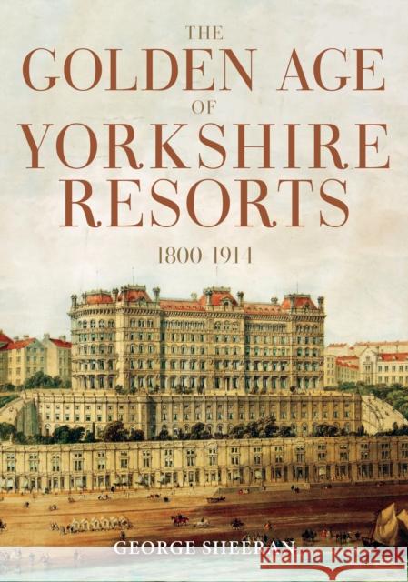 The Golden Age of Yorkshire Resorts 1800-1914 George Sheeran 9781398113459 Amberley Publishing