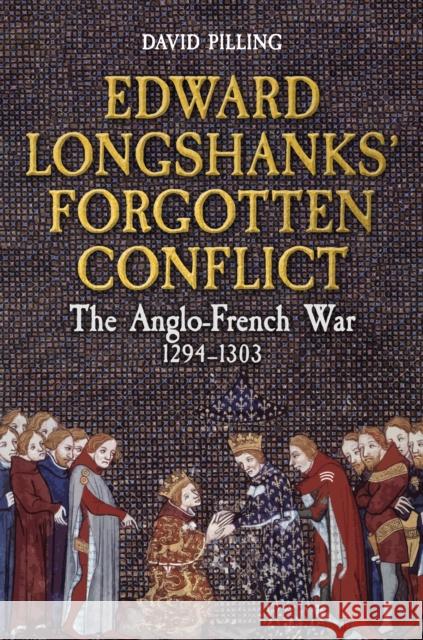 Edward Longshanks' Forgotten Conflict: The Anglo-French War 1294-1303 David Pilling 9781398113510