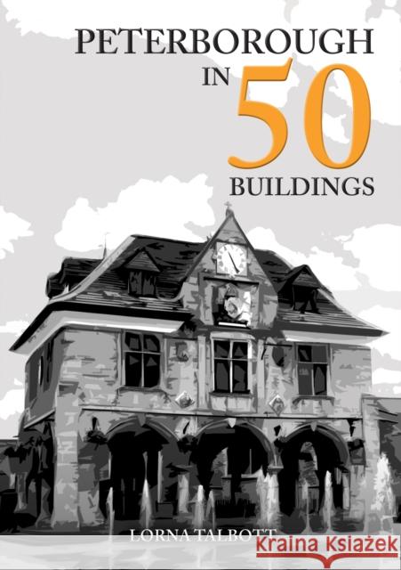 Peterborough in 50 Buildings Lorna Talbott 9781398113596 Amberley Publishing