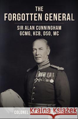 The Forgotten General: Sir Alan Cunningham GCMG, KCB, DSO, MC Colonel Dennis, MBE Vincent 9781398113992 Amberley Publishing