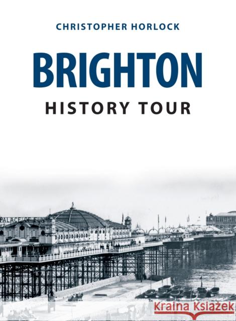 Brighton History Tour Christopher Horlock 9781398114012 Amberley Publishing