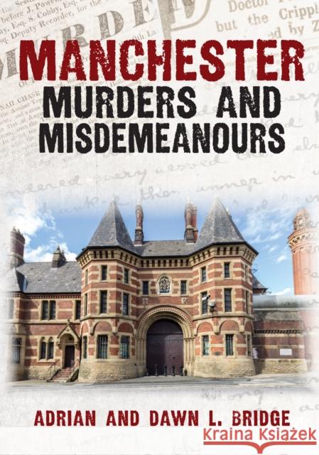 Manchester Murders and Misdemeanours Adrian and Dawn L. Bridge 9781398114555 Amberley Publishing