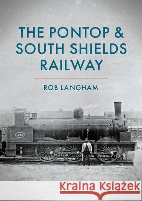 The Pontop & South Shields Railway Rob Langham 9781398114616 Amberley Publishing