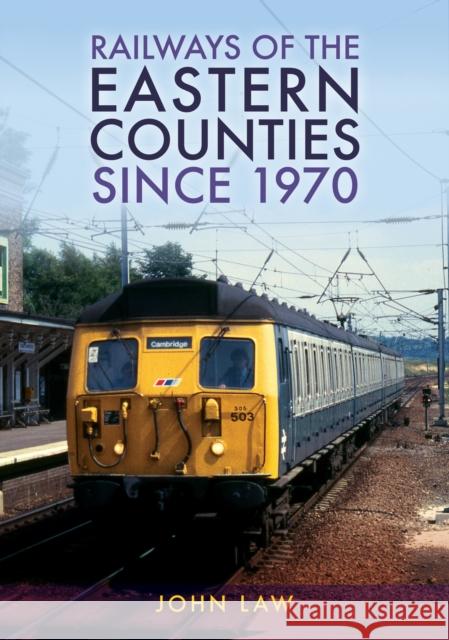 Railways of the Eastern Counties Since 1970 John Law 9781398115354 Amberley Publishing