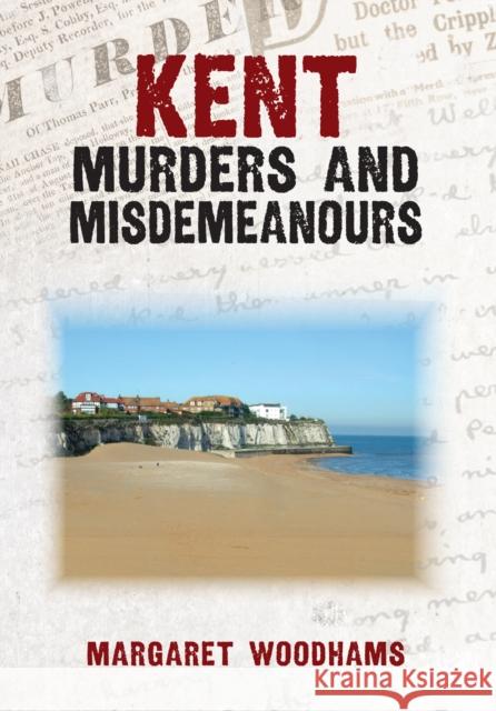 Kent Murders and Misdemeanours Margaret Woodhams 9781398115705 Amberley Publishing