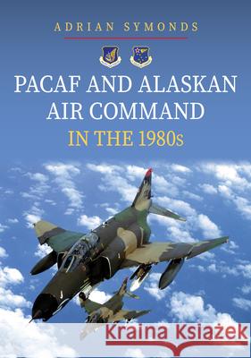 PACAF and Alaskan Air Command in the 1980s Adrian Symonds 9781398115842 Amberley Publishing