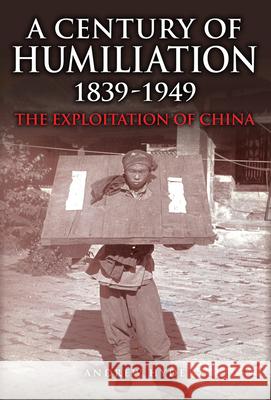 A Century of Humiliation 1839–1949: The Exploitation of China Andrew Hyde 9781398115989