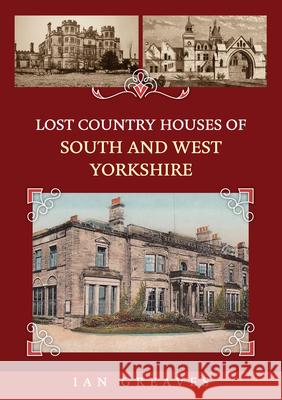 Lost Country Houses of South and West Yorkshire Ian Greaves 9781398116344 Amberley Publishing