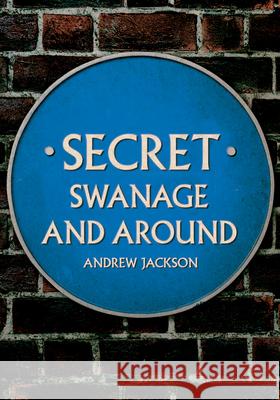 Secret Swanage and Around Andrew Jackson 9781398116641