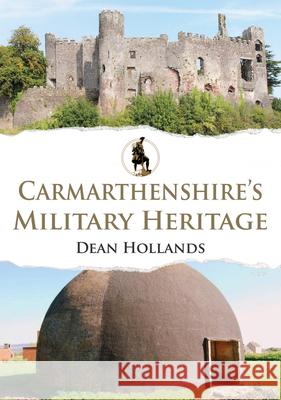 Carmarthenshire's Military Heritage Dean Hollands 9781398116764 Amberley Publishing