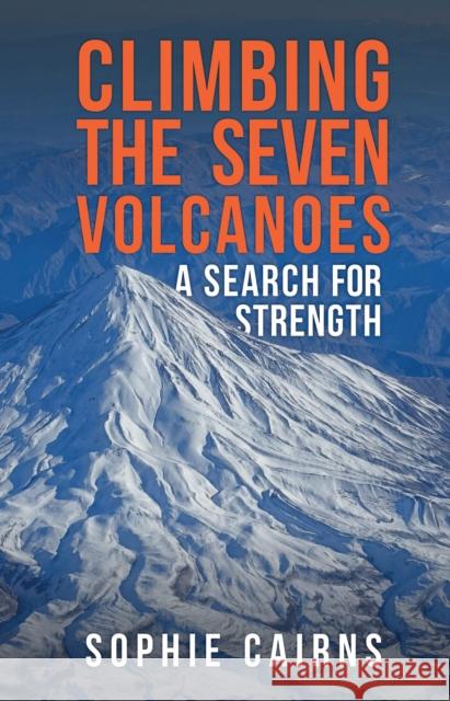 Climbing the Seven Volcanoes: A Search for Strength Sophie Cairns 9781398117266 Amberley Publishing