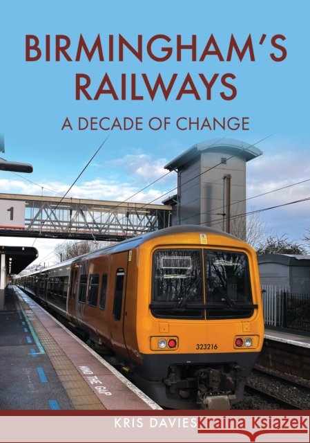 Birmingham's Railways: A Decade of Change Kris Davies 9781398117341