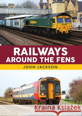 Railways Around the Fens John Jackson 9781398117839