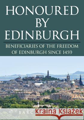 Honoured by Edinburgh: Beneficiaries of the Freedom of Edinburgh since 1459 Barclay Price 9781398118010 Amberley Publishing