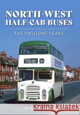 North-West Half-cab Buses: The Twilight Years Mike Rhodes 9781398118638 Amberley Publishing