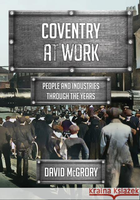 Coventry at Work: People and Industries Through the Years David McGrory 9781398118959 Amberley Publishing