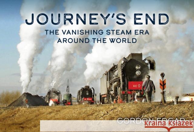 Journey's End: The Vanishing Steam Era Around the World Gordon Edgar 9781398119055 Amberley Publishing