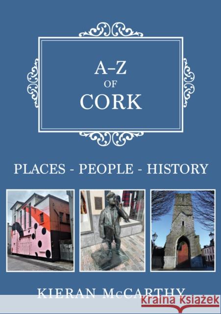 A-Z of Cork: Places-People-History Kieran McCarthy 9781398119475 Amberley Publishing