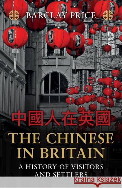 The Chinese in Britain: A History of Visitors and Settlers Barclay Price 9781398119512 Amberley Publishing