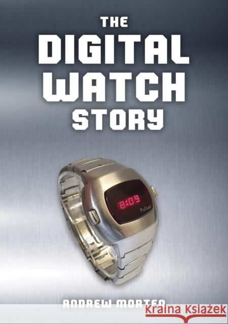The Digital Watch Story Andrew Morten 9781398120068 Amberley Publishing