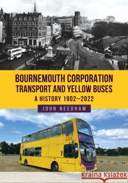 Bournemouth Corporation Transport and Yellow Buses: A History 1902-2022 John Needham 9781398120778
