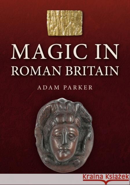 Magic in Roman Britain Adam Parker 9781398120815