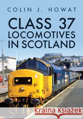 Class 37 Locomotives in Scotland Colin J. Howat 9781398121096 Amberley Publishing
