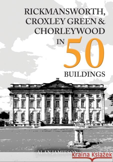Rickmansworth, Croxley Green and Chorleywood in 50 Buildings Alan Jamieson 9781398122079