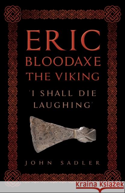 Eric Bloodaxe The Viking: 'I Shall Die Laughing' John Sadler 9781398122338 Amberley Publishing