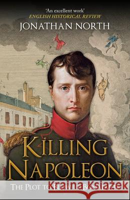 Killing Napoleon: The Plot to Blow up Bonaparte Jonathan North 9781398122543 Amberley Publishing