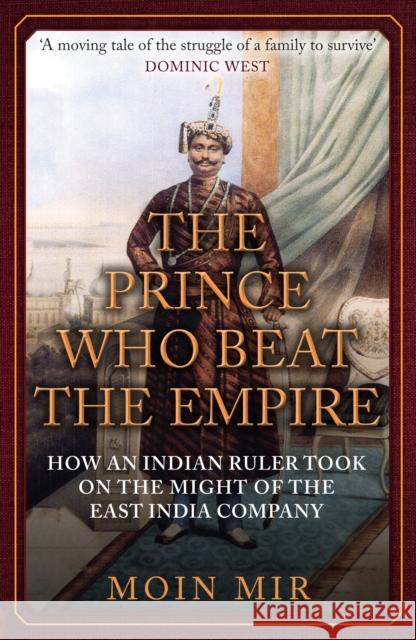 The Prince Who Beat the Empire: How an Indian Ruler Took on the Might of the East India Company Moin Mir 9781398122550 Amberley Publishing