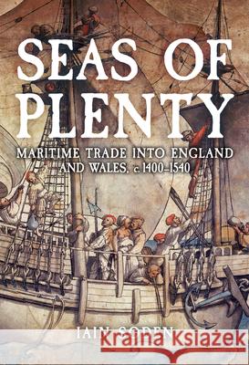 Seas of Plenty: Maritime Trade into England and Wales, c. 1400-1540 Iain Soden 9781398122895