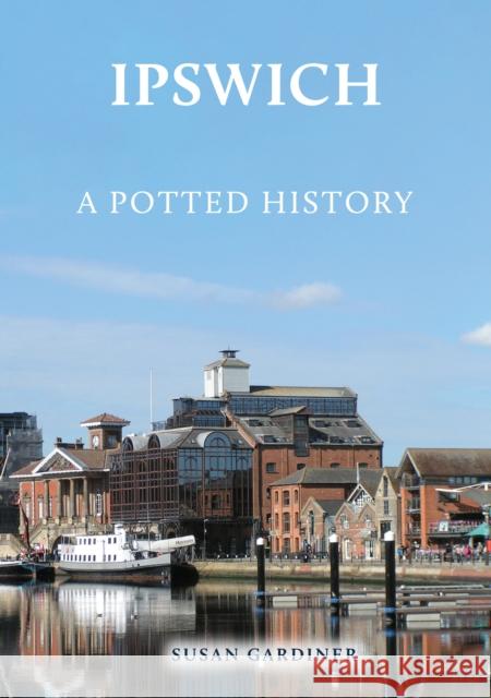 Ipswich: A Potted History Susan Gardiner 9781398123113