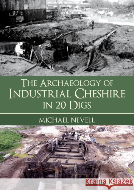 The Archaeology of Industrial Cheshire in 20 Digs Michael Nevell 9781398124110 Amberley Publishing