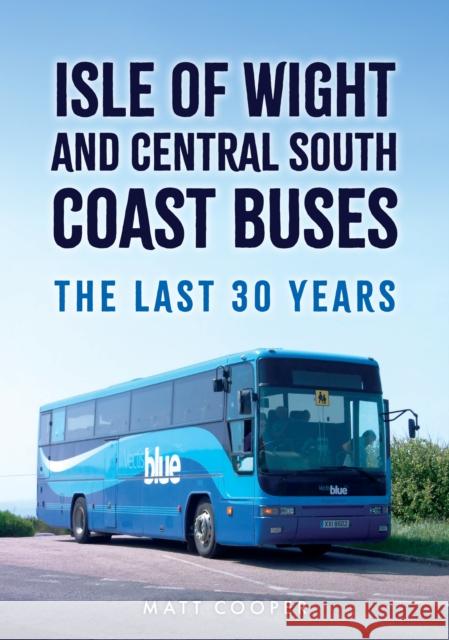 Isle of Wight and Central South Coast Buses: The Last 30 Years Matt Cooper 9781398124158 Amberley Publishing