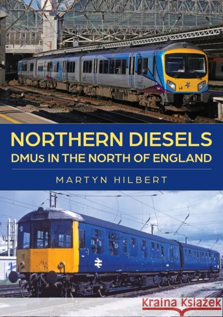 Northern Diesels: DMUs in the North of England Martyn Hilbert 9781398124431