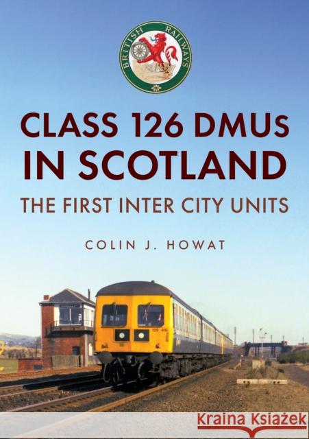 Class 126 DMUs in Scotland: The First Inter City Units Colin J. Howat 9781398124738 Amberley Publishing