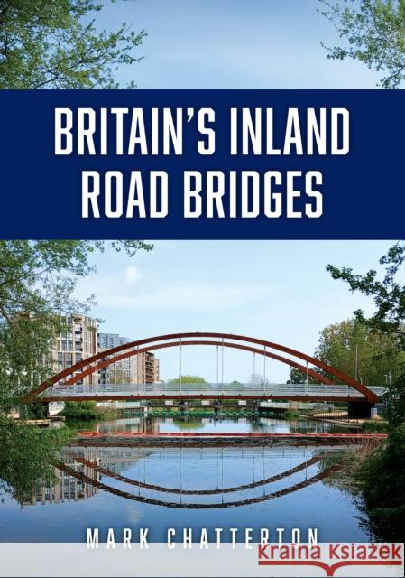 Britain’s Inland Road Bridges Mark Chatterton 9781398126435